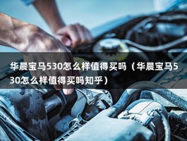 华晨宝马530怎么样值得买吗（华晨宝马530怎么样值得买吗知乎）