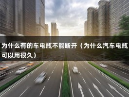 为什么有的车电瓶不能断开（为什么汽车电瓶可以用很久）