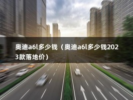 奥迪a6l多少钱（奥迪a6l多少钱2023款落地价）