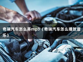 奇瑞汽车怎么弄mp3（奇瑞汽车怎么播放音乐）