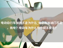 电动自行车加速不走为什么_电动车加油门不走，有电？电动车为什么有电却不能走？