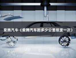 爱腾汽车（爱腾汽车跑多少公里报废一次）