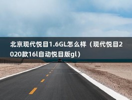 北京现代悦目1.6GL怎么样（现代悦目2020款16l自动悦目版gl）