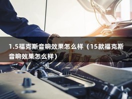 1.5福克斯音响效果怎么样（15款福克斯音响效果怎么样）