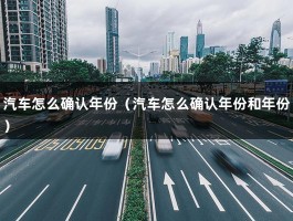 汽车怎么确认年份（汽车怎么确认年份和年份）