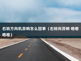 右转方向机异响怎么回事（右转向异响 咯噔咯噔）