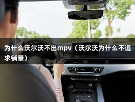 为什么沃尔沃不出mpv（沃尔沃为什么不追求销量）