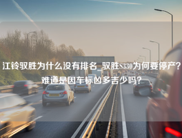 江铃驭胜为什么没有排名_驭胜S330为何要停产？难道是因车标凶多吉少吗？