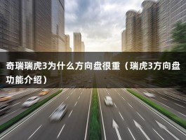 奇瑞瑞虎3为什么方向盘很重（瑞虎3方向盘功能介绍）