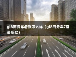 gl8商务车老款怎么样（gl8商务车7座最新款）