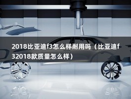 2018比亚迪f3怎么样耐用吗（比亚迪f32018款质量怎么样）