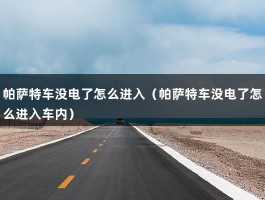 帕萨特车没电了怎么进入（帕萨特车没电了怎么进入车内）