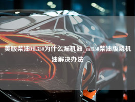 美版柴油ML350为什么漏机油_ml350柴油版烧机油解决办法