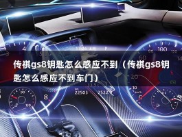 传祺gs8钥匙怎么感应不到（传祺gs8钥匙怎么感应不到车门）