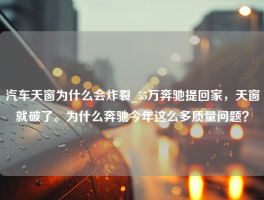 汽车天窗为什么会炸裂_55万奔驰提回家，天窗就破了。为什么奔驰今年这么多质量问题？