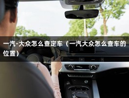 一汽-大众怎么查定车（一汽大众怎么查车的位置）