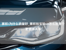 赛欧3为什么销量好_赛欧和宝骏630怎么选哪个更值得入手