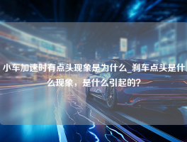 小车加速时有点头现象是为什么_刹车点头是什么现象，是什么引起的？