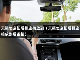 天籁怎么把后排座椅放到（天籁怎么把后排座椅放到后备箱）