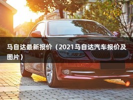 马自达最新报价（2021马自达汽车报价及图片）