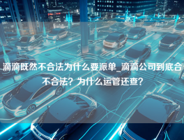 滴滴既然不合法为什么要派单_滴滴公司到底合不合法？为什么运管还查？