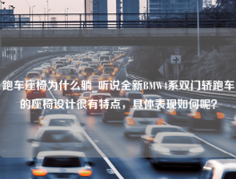 跑车座椅为什么躺_听说全新BMW4系双门轿跑车的座椅设计很有特点，具体表现如何呢？