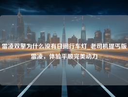 雷凌双擎为什么没有日间行车灯_老司机提丐版雷凌，体验平顺完美动力