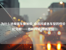 为什么途观提车要加价_由昂科威各车型的性价比分析——看昂科威S市场定位