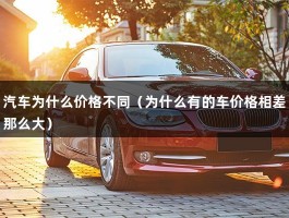 汽车为什么价格不同（为什么有的车价格相差那么大）