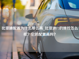 比亚迪配置为什么那么高_比亚迪F3的操控怎么样？它的配置高吗？