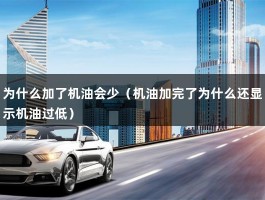 为什么加了机油会少（机油加完了为什么还显示机油过低）