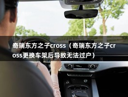 奇瑞东方之子cross（奇瑞东方之子cross更换车架后导致无法过户）