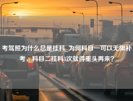 考驾照为什么总是挂科_为何科目一可以无限补考，科目二挂科5次就得重头再来？