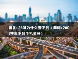 奔驰c260l为什么查不到（奔驰c260l搜索不到手机蓝牙）