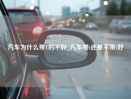 汽车为什么带T的不好_汽车带t还是不带t好