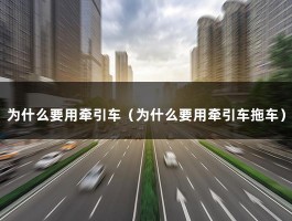 为什么要用牵引车（为什么要用牵引车拖车）