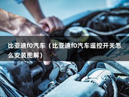 比亚迪f0汽车（比亚迪f0汽车遥控开关怎么安装图解）