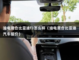 油电混合比亚迪f3怎么样（油电混合比亚迪汽车报价）