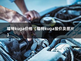 福特kuga价格（福特kuga报价及图片）