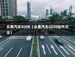 众泰汽车5008（众泰汽车5008配件大全）