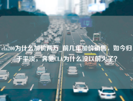 cla200为什么加价两万_前几年加价销售，如今归于平淡，奔驰CLA为什么没以前火了？