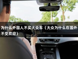 为什么外国人不买大众车（大众为什么在国外不受欢迎）