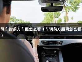 驾车时前方车距怎么看（车辆前方距离怎么看）