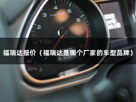 福瑞达报价（福瑞达是哪个厂家的车型品牌）