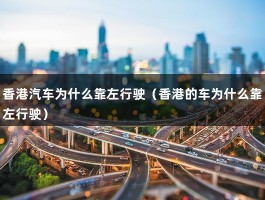 香港汽车为什么靠左行驶（香港的车为什么靠左行驶）