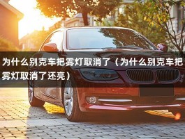 为什么别克车把雾灯取消了（为什么别克车把雾灯取消了还亮）