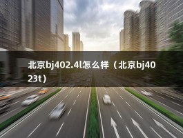 北京bj402.4l怎么样（北京bj4023t）