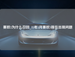 赛欧3为什么召回_15年5月赛欧3现在出现问题