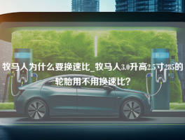 牧马人为什么要换速比_牧马人3.0升高2.5寸285的轮胎用不用换速比？