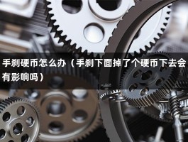 手刹硬币怎么办（手刹下面掉了个硬币下去会有影响吗）